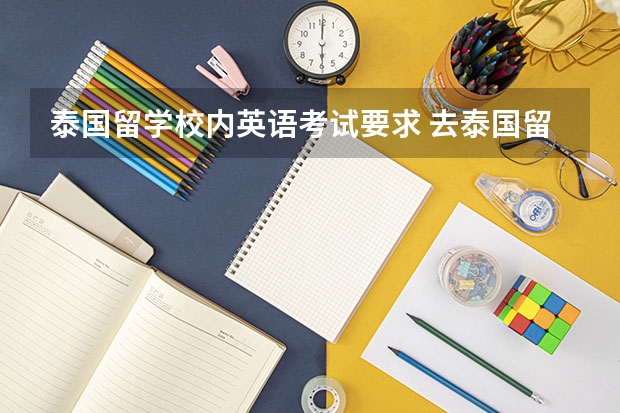 泰国留学校内英语考试要求 去泰国留学需要具备什么条件