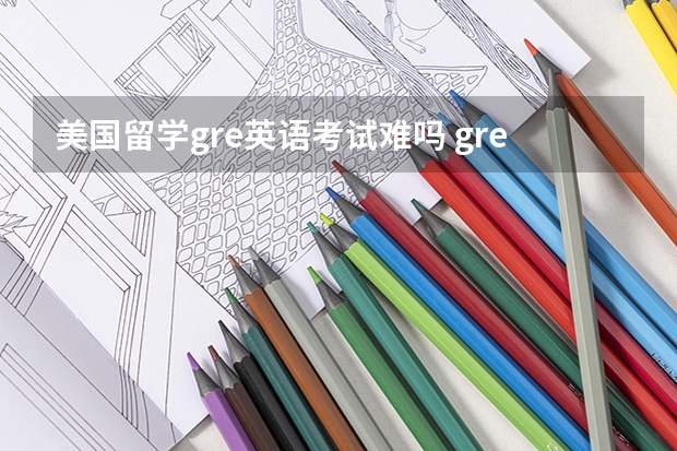 美国留学gre英语考试难吗 gre考试难吗