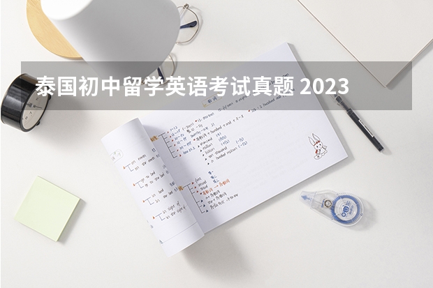 泰国初中留学英语考试真题 2023年7月31日雅思考试真题回忆汇总