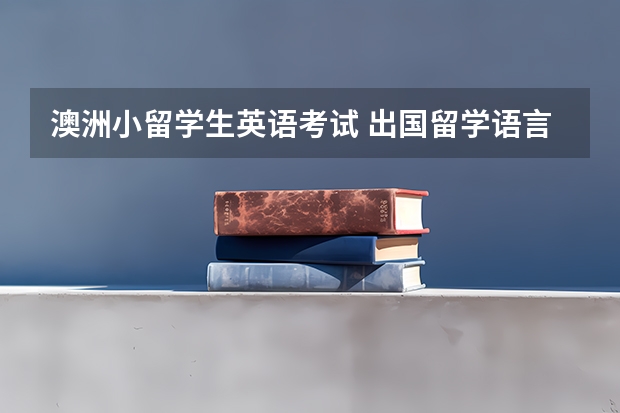 澳洲小留学生英语考试 出国留学语言考试有哪几种