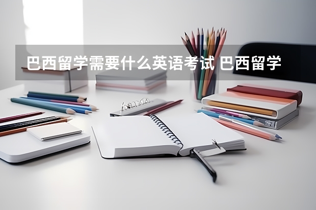 巴西留学需要什么英语考试 巴西留学签证办理流程及申请材料