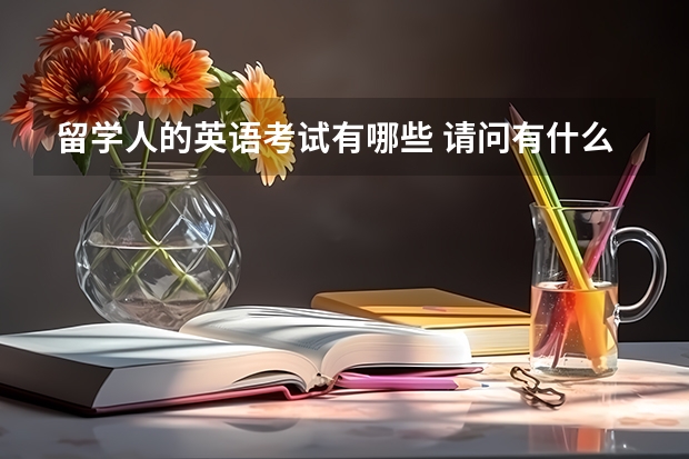 留学人的英语考试有哪些 请问有什么适合留学申请的英语考试呢？