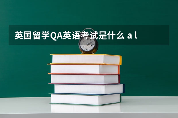 英国留学QA英语考试是什么 a level考试是什么