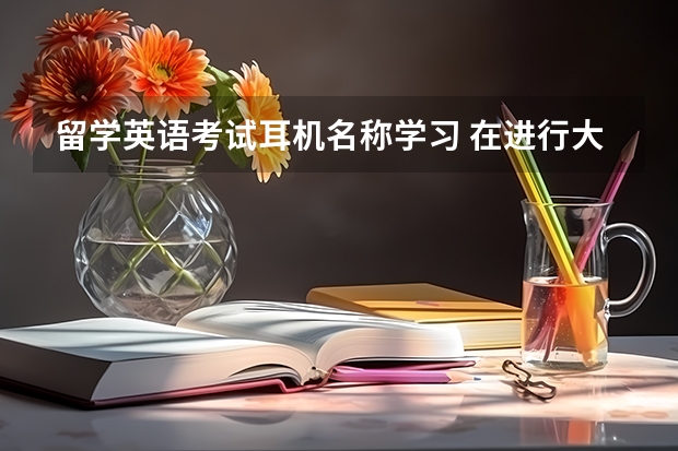 留学英语考试耳机名称学习 在进行大学英语四级考试时，会用到什么样的耳机？