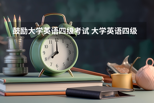 鼓励大学英语四级考试 大学英语四级什么时候报名？