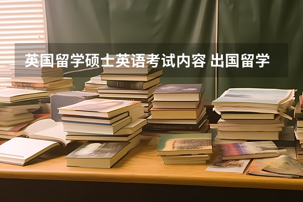 英国留学硕士英语考试内容 出国留学英语考试有哪些类型