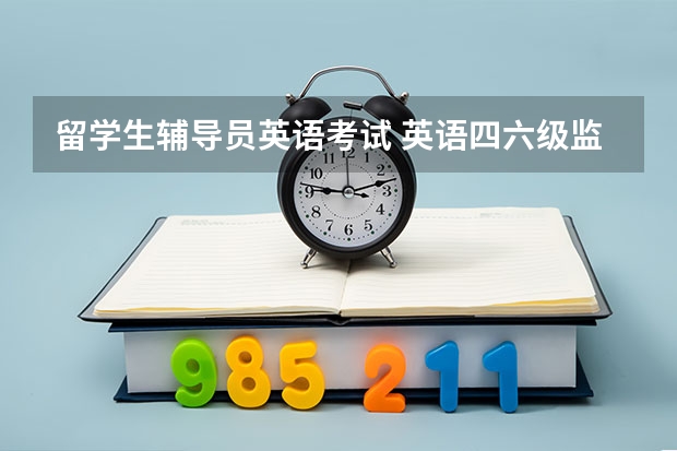 留学生辅导员英语考试 英语四六级监考严格吗？