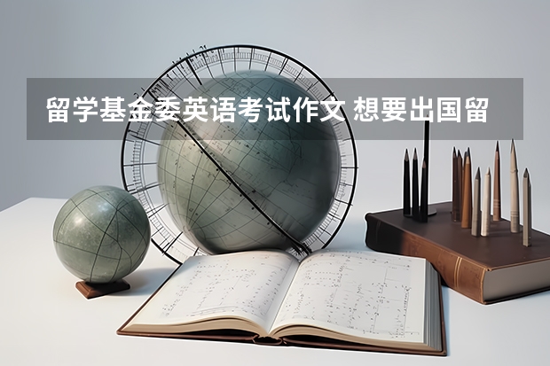 留学基金委英语考试作文 想要出国留学，需要通过什么考试