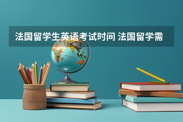 法国留学生英语考试时间 法国留学需参加的语言考试