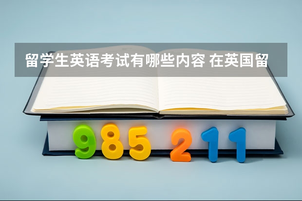 留学生英语考试有哪些内容 在英国留学需要参考的考试有哪些