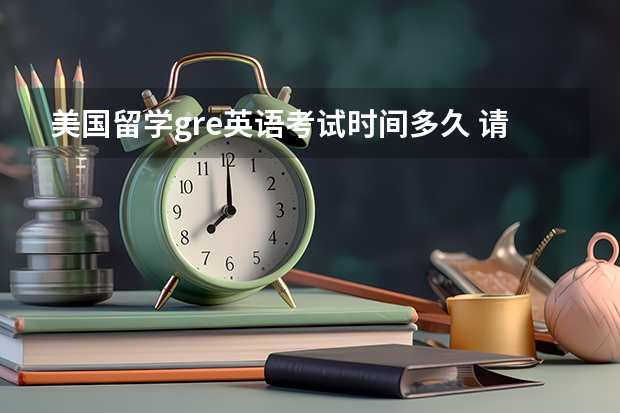 美国留学gre英语考试时间多久 请问美国gre考试十一月时间安排