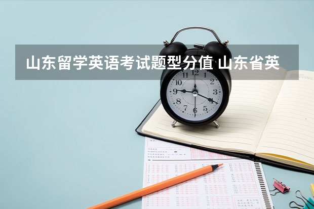 山东留学英语考试题型分值 山东省英语四级考试题型及各占的分数.....急！！！！谢谢啦