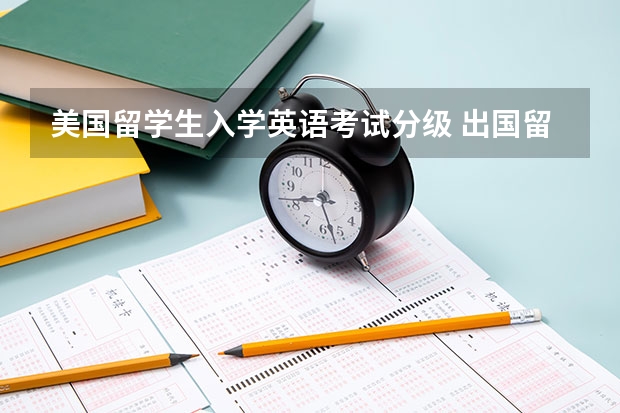 美国留学生入学英语考试分级 出国留学语言考试有哪几种