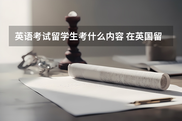 英语考试留学生考什么内容 在英国留学需要参考的考试有哪些