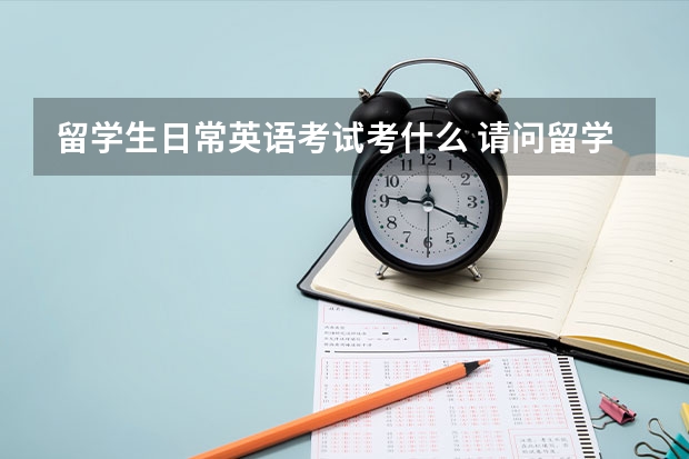 留学生日常英语考试考什么 请问留学一般需要准备哪些英语考试？