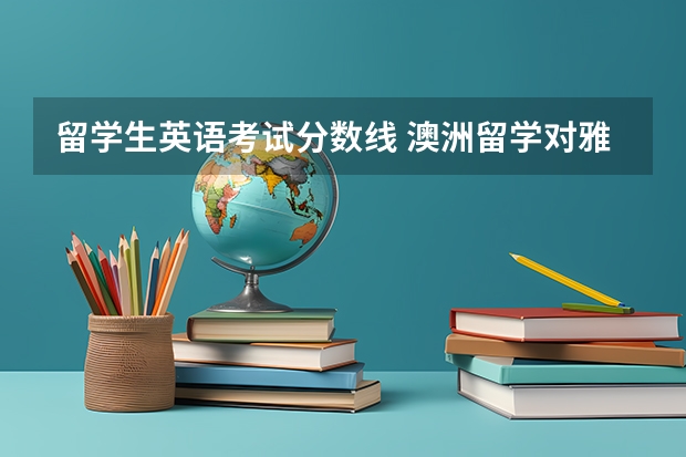 留学生英语考试分数线 澳洲留学对雅思分数要求高吗？至少需要多少分？