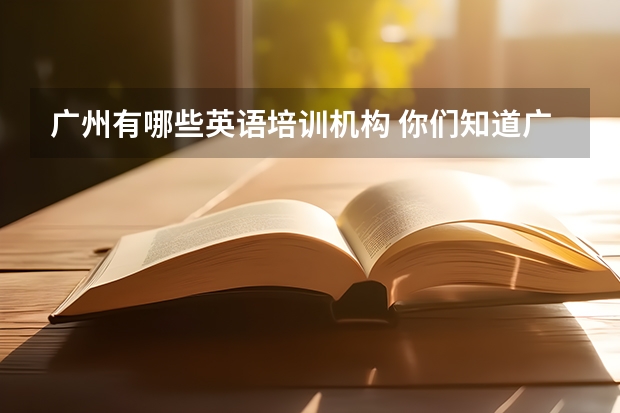 广州有哪些英语培训机构 你们知道广州专门学英语的学校吗？