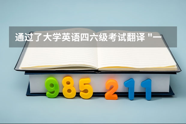 通过了大学英语四六级考试翻译 