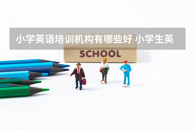 小学英语培训机构有哪些好 小学生英语培训机构排名