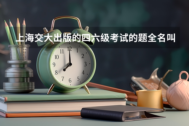 上海交大出版的四六级考试的题全名叫什么？封面是青蛙举重的