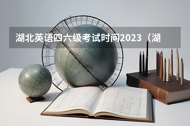 湖北英语四六级考试时间2023（湖北四六级考试时间2023下半年）