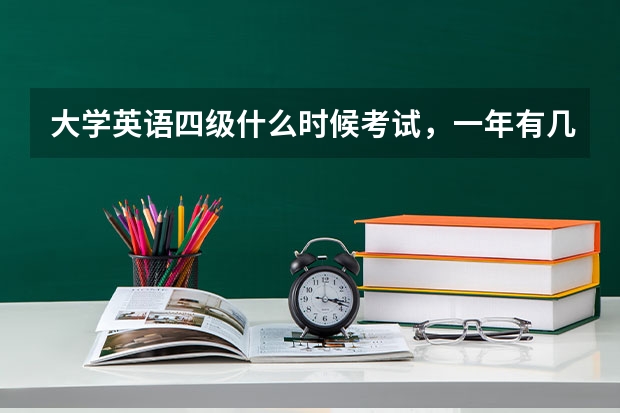 大学英语四级什么时候考试，一年有几次？