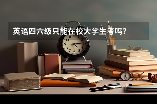 英语四六级只能在校大学生考吗？