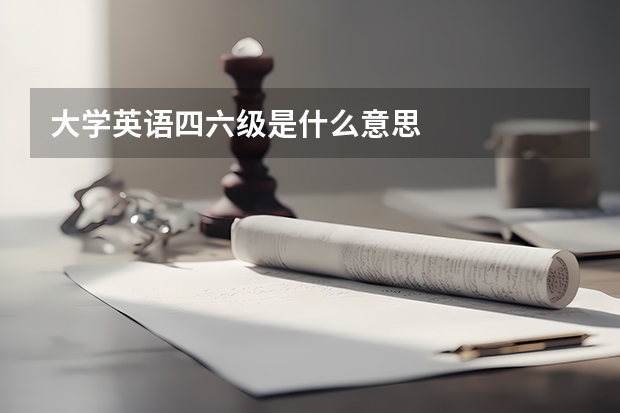 大学英语四六级是什么意思