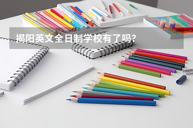 揭阳英文全日制学校有了吗？