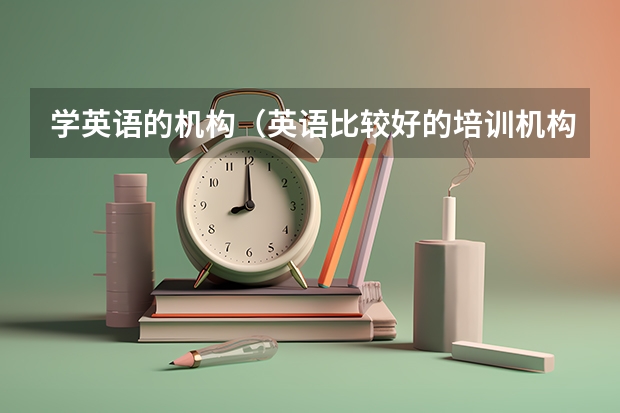 学英语的机构（英语比较好的培训机构）