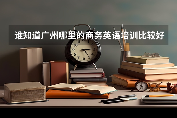 谁知道广州哪里的商务英语培训比较好吗？