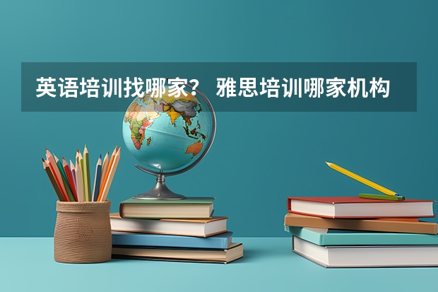 英语培训找哪家？ 雅思培训哪家机构好 学位英语培训机构哪家好？