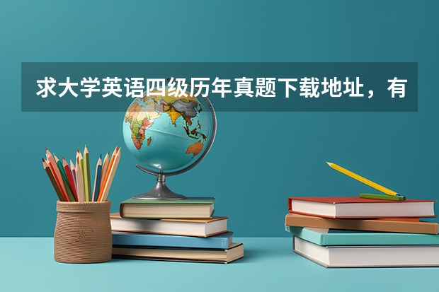 求大学英语四级历年真题下载地址，有没有好的推荐（我需要 四六级历年真题，百度网盘的链接有没有呀～求哥哥姐姐们分享）