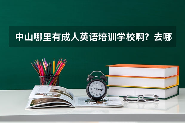 中山哪里有成人英语培训学校啊？去哪家学好呢？