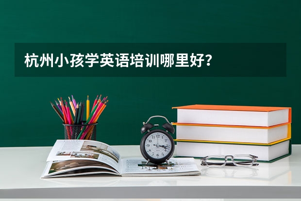 杭州小孩学英语培训哪里好？