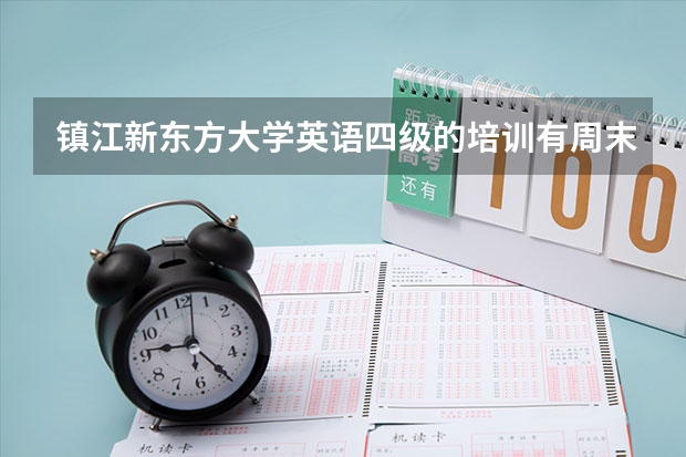 镇江新东方大学英语四级的培训有周末上课的吗