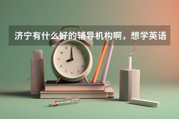 济宁有什么好的辅导机构啊，想学英语。