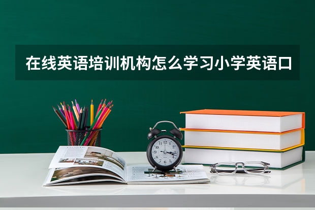 在线英语培训机构怎么学习小学英语口语？