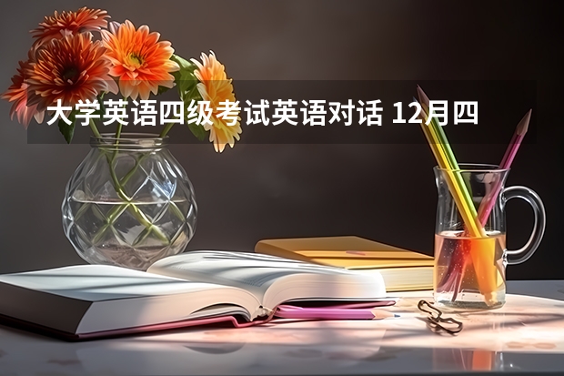 大学英语四级考试英语对话 12月四级听力第二套长对话分析