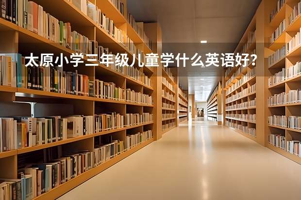 太原小学三年级儿童学什么英语好？