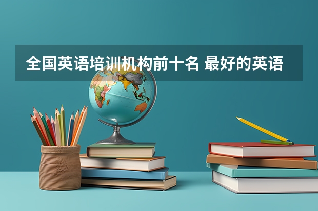 全国英语培训机构前十名 最好的英语培训机构 口碑好的英语培训机构