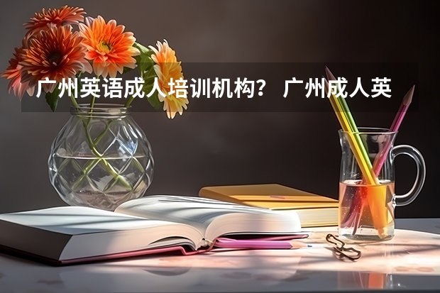 广州英语成人培训机构？ 广州成人英语培训哪家好，求推荐 广州英语培训机构前十名