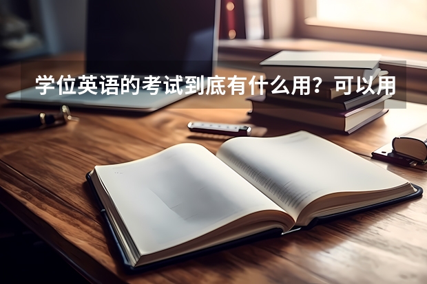 学位英语的考试到底有什么用？可以用在哪些地方？