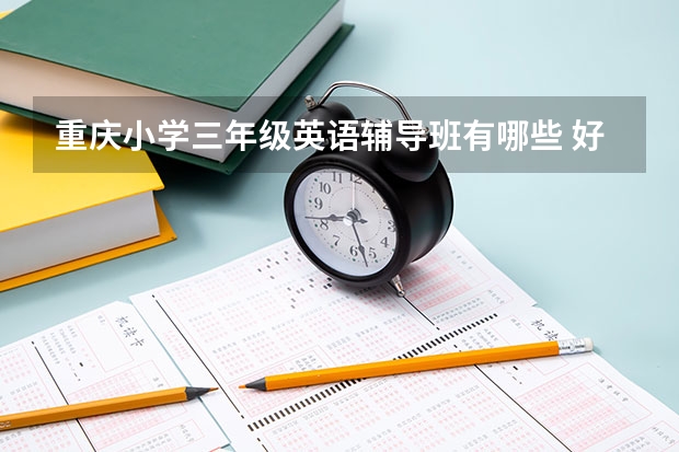 重庆小学三年级英语辅导班有哪些 好的补习机构推荐