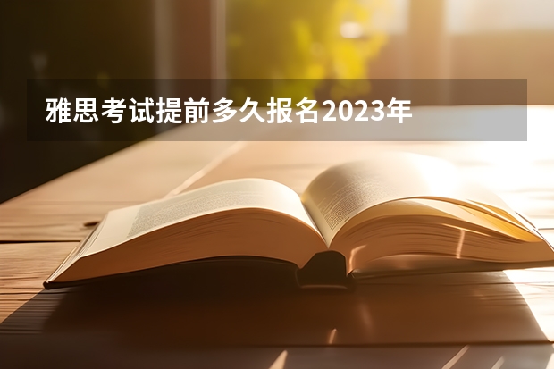 雅思考试提前多久报名2023年