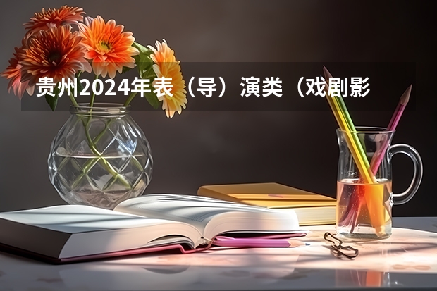 贵州2024年表（导）演类（戏剧影视导演）面试省统考考试时间