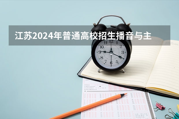 江苏2024年普通高校招生播音与主持类专业省统考考生须知