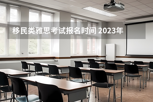 移民类雅思考试报名时间 2023年11~12月雅思考试报名时间及考试时间汇总