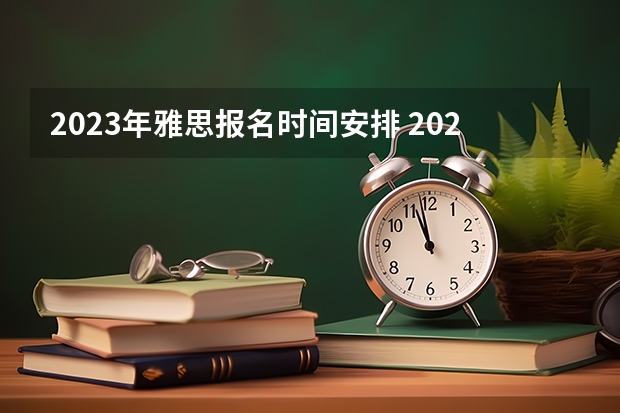 2023年雅思报名时间安排 2023年下半年雅思考试时间汇总