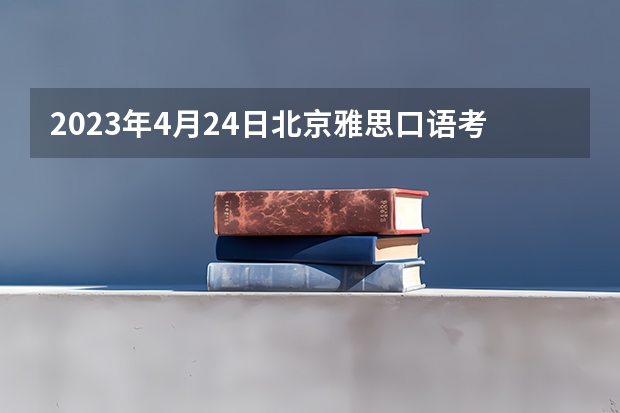 2023年4月24日北京雅思口语考试时间公布 北京雅思考点报名成功攻略